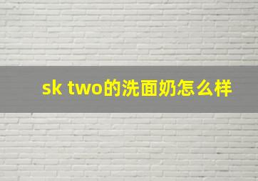 sk two的洗面奶怎么样